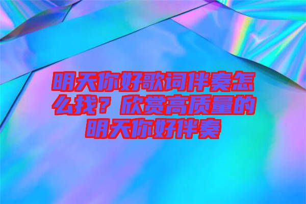 明天你好歌詞伴奏怎么找？欣賞高質(zhì)量的明天你好伴奏