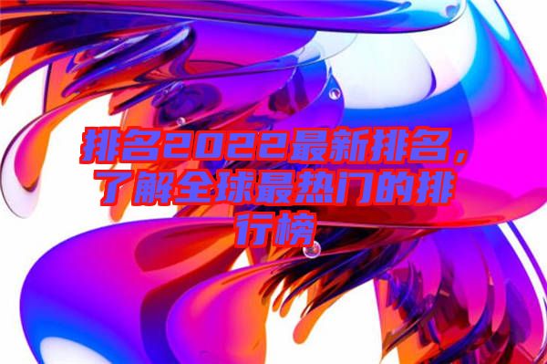 排名2022最新排名，了解全球最熱門的排行榜