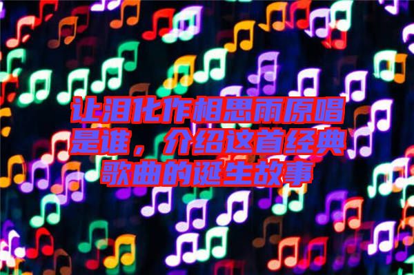 讓淚化作相思雨原唱是誰，介紹這首經(jīng)典歌曲的誕生故事