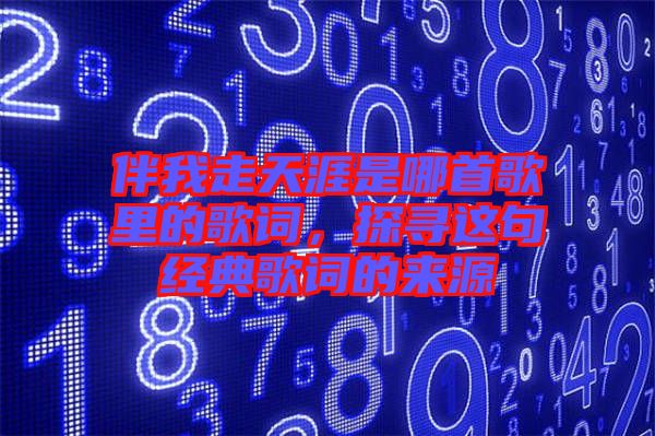 伴我走天涯是哪首歌里的歌詞，探尋這句經典歌詞的來源