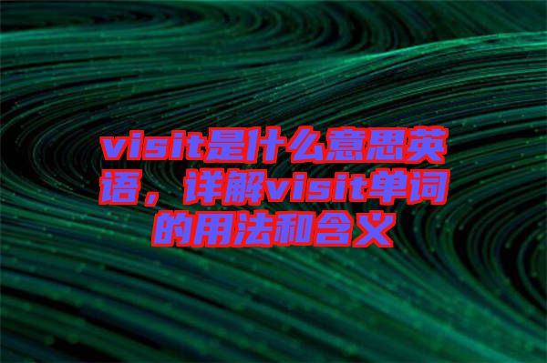 visit是什么意思英語(yǔ)，詳解visit單詞的用法和含義