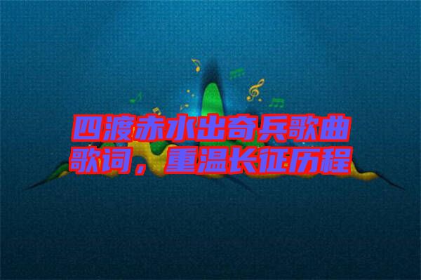 四渡赤水出奇兵歌曲歌詞，重溫長征歷程