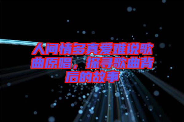 人間情多真愛難說歌曲原唱，探尋歌曲背后的故事