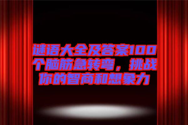 謎語大全及答案100個(gè)腦筋急轉(zhuǎn)彎，挑戰(zhàn)你的智商和想象力