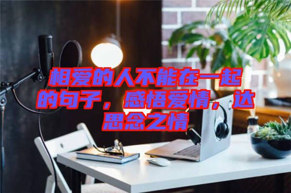 相愛的人不能在一起的句子，感悟愛情，達(dá)思念之情