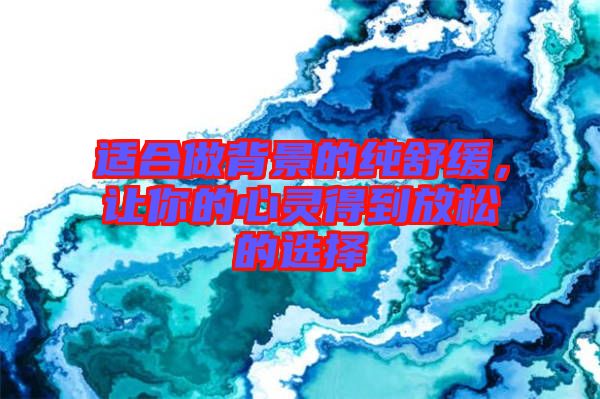 適合做背景的純舒緩，讓你的心靈得到放松的選擇