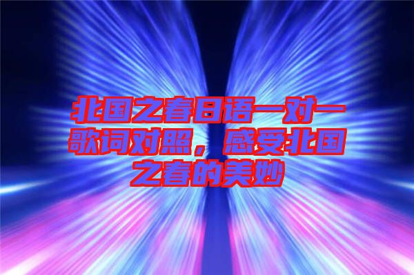 北國之春日語一對一歌詞對照，感受北國之春的美妙