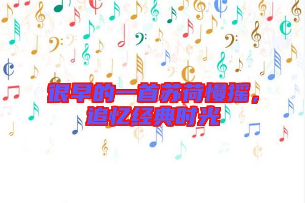 很早的一首蘇荷慢搖，追憶經(jīng)典時光