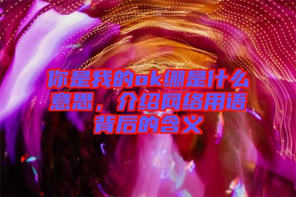 你是我的ok繃是什么意思，介紹網(wǎng)絡用語背后的含義
