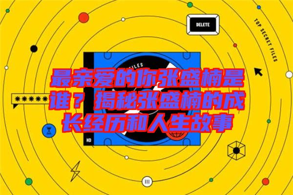 最親愛(ài)的你張盛楠是誰(shuí)？揭秘張盛楠的成長(zhǎng)經(jīng)歷和人生故事