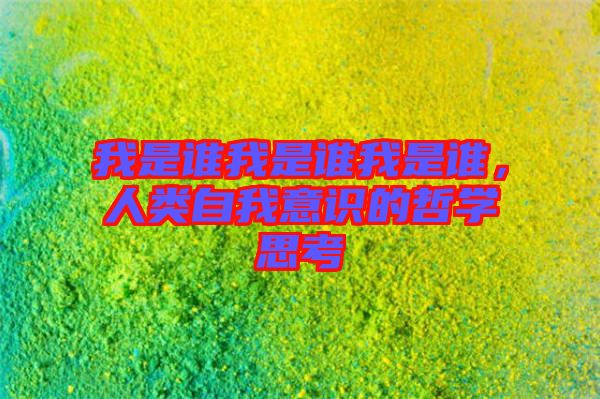 我是誰我是誰我是誰，人類自我意識(shí)的哲學(xué)思考