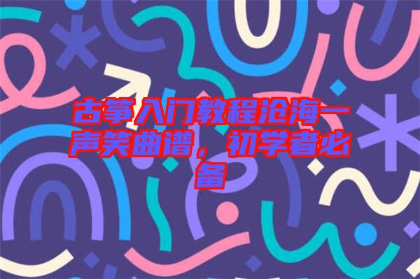 古箏入門教程滄海一聲笑曲譜，初學者必備