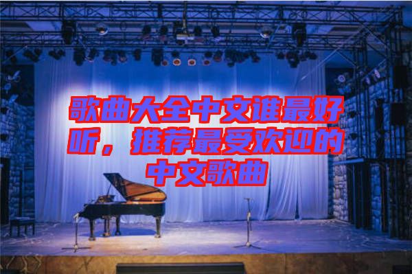 歌曲大全中文誰最好聽，推薦最受歡迎的中文歌曲