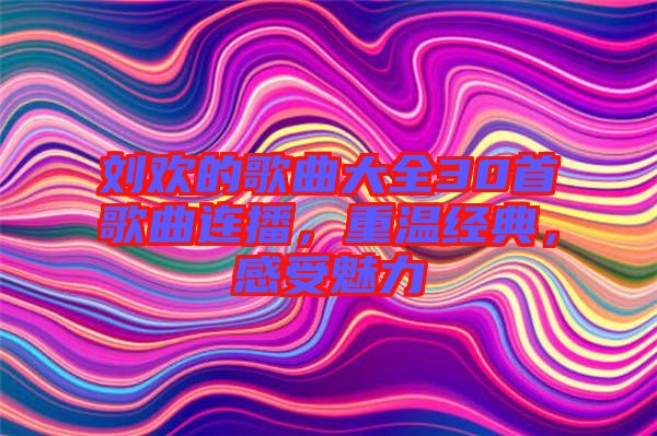 劉歡的歌曲大全30首歌曲連播，重溫經(jīng)典，感受魅力