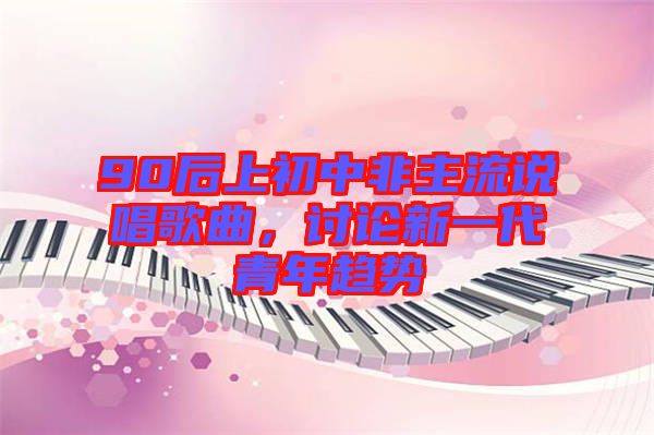 90后上初中非主流說唱歌曲，討論新一代青年趨勢(shì)