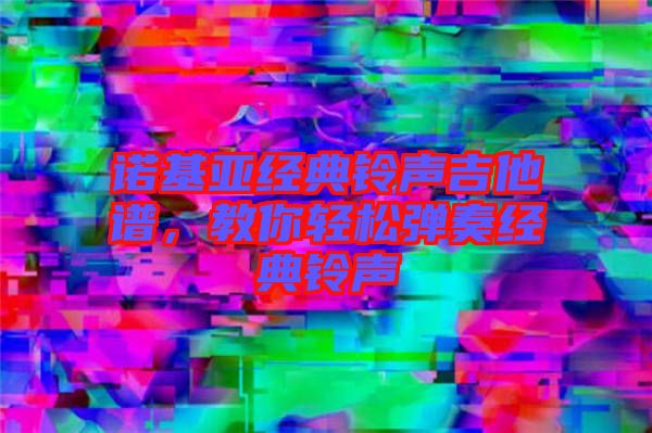 諾基亞經(jīng)典鈴聲吉他譜，教你輕松彈奏經(jīng)典鈴聲
