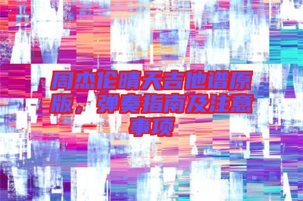 周杰倫晴天吉他譜原版，彈奏指南及注意事項