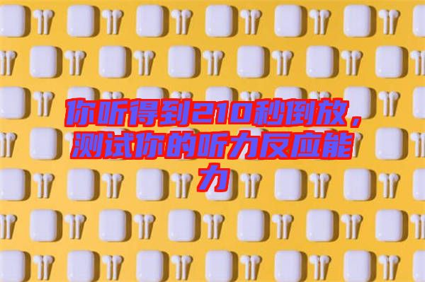 你聽(tīng)得到210秒倒放，測(cè)試你的聽(tīng)力反應(yīng)能力