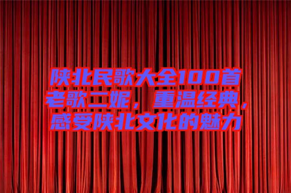 陜北民歌大全100首老歌二妮，重溫經(jīng)典，感受陜北文化的魅力