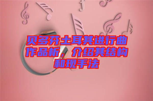 貝多芬土耳其進行曲作品析，介紹其結(jié)構(gòu)和現(xiàn)手法