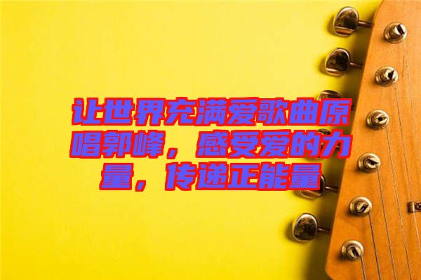讓世界充滿愛歌曲原唱郭峰，感受愛的力量，傳遞正能量