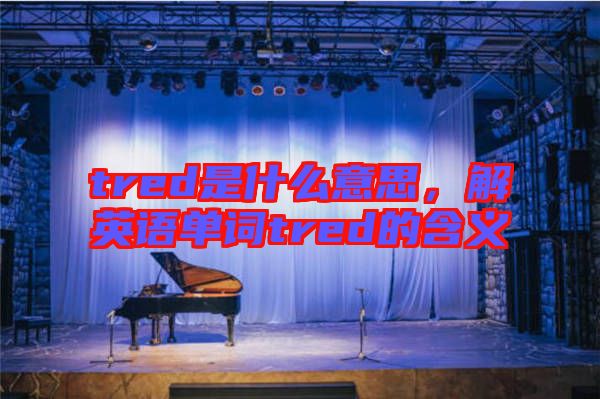 tred是什么意思，解英語單詞tred的含義