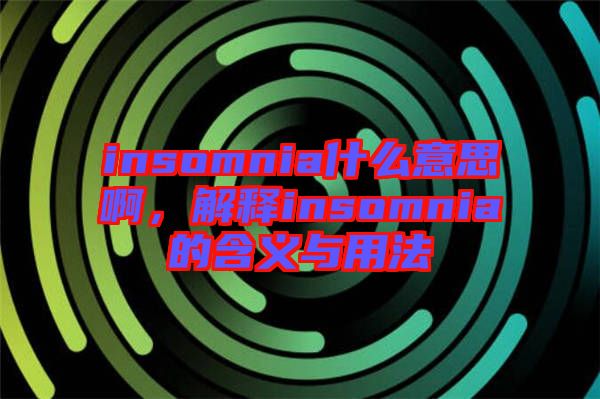 insomnia什么意思啊，解釋insomnia的含義與用法