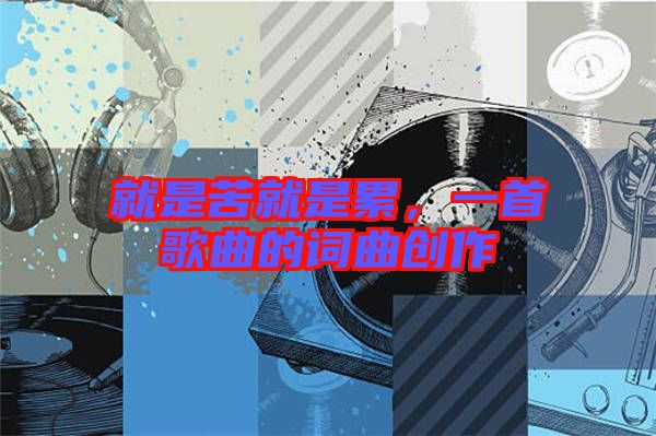 就是苦就是累，一首歌曲的詞曲創(chuàng)作