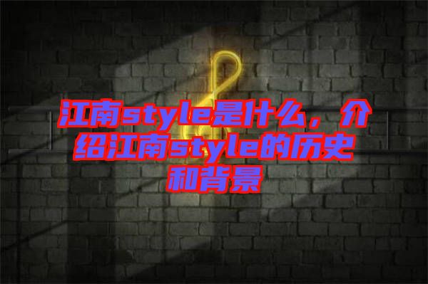 江南style是什么，介紹江南style的歷史和背景