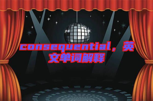 consequential，英文單詞解釋