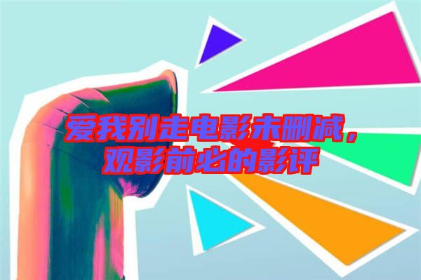 愛我別走電影未刪減，觀影前必的影評