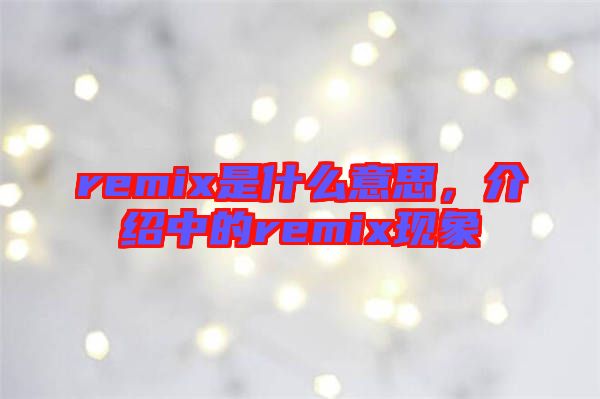 remix是什么意思，介紹中的remix現象