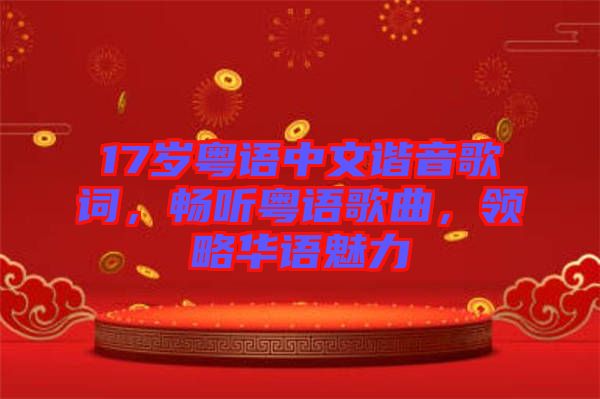 17歲粵語(yǔ)中文諧音歌詞，暢聽(tīng)粵語(yǔ)歌曲，領(lǐng)略華語(yǔ)魅力