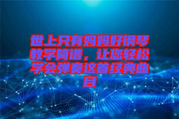 世上只有媽媽好鋼琴教學(xué)簡譜，讓您輕松學(xué)會彈奏這首經(jīng)典曲目