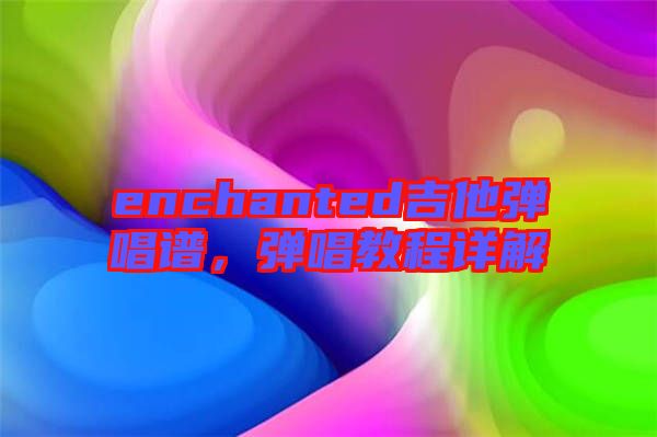 enchanted吉他彈唱譜，彈唱教程詳解