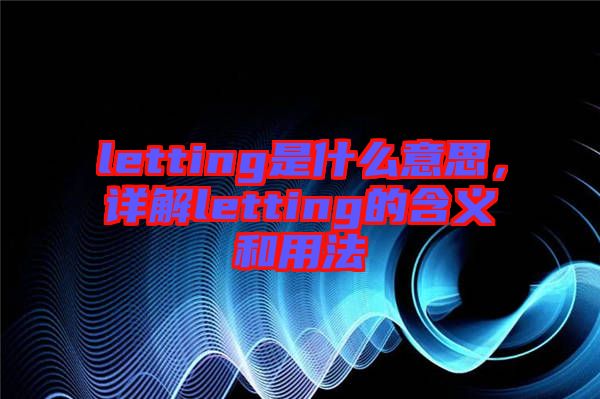 letting是什么意思，詳解letting的含義和用法