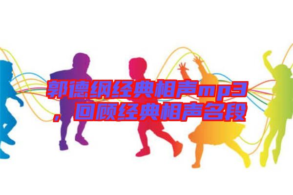 郭德綱經(jīng)典相聲mp3，回顧經(jīng)典相聲名段