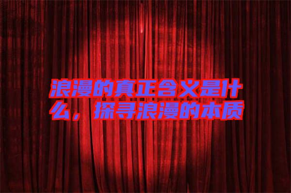 浪漫的真正含義是什么，探尋浪漫的本質(zhì)