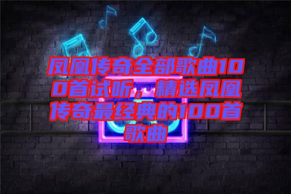 鳳凰傳奇全部歌曲100首試聽，精選鳳凰傳奇最經(jīng)典的100首歌曲