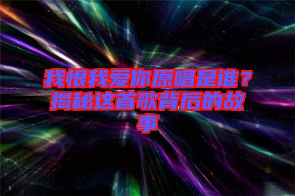 我恨我愛你原唱是誰(shuí)？揭秘這首歌背后的故事