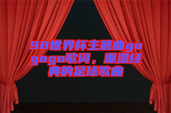 98世界杯主題曲gogogo歌詞，重溫經(jīng)典的足球歌曲