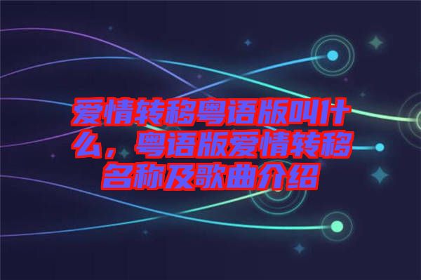 愛情轉(zhuǎn)移粵語版叫什么，粵語版愛情轉(zhuǎn)移名稱及歌曲介紹