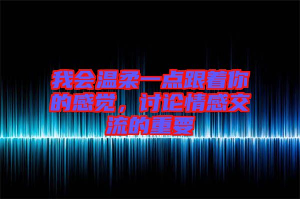 我會溫柔一點跟著你的感覺，討論情感交流的重要