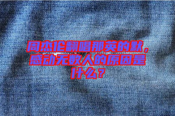 周杰倫翻唱那英的默，感動(dòng)無(wú)數(shù)人的原因是什么？