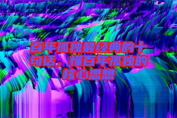 百年孤獨(dú)最經(jīng)典的十句話，懂百年孤獨(dú)的核心思想