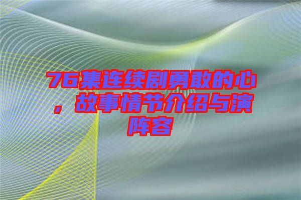 76集連續(xù)劇勇敢的心，故事情節(jié)介紹與演陣容