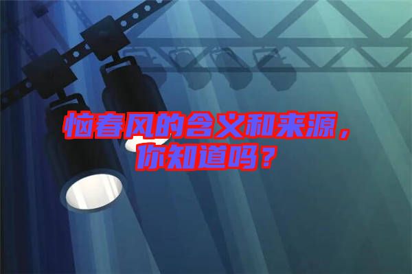 惱春風(fēng)的含義和來源，你知道嗎？