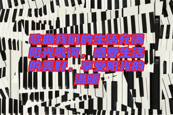 歌曲我們的生活充滿陽(yáng)光歌詞，感受生活的美好，享受陽(yáng)光的溫暖