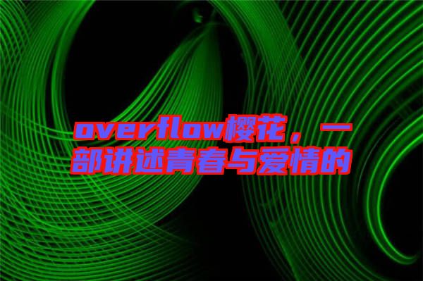 overflow櫻花，一部講述青春與愛(ài)情的