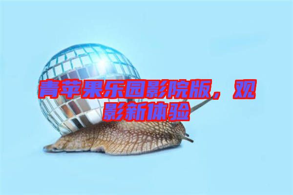 青蘋果樂(lè)園影院版，觀影新體驗(yàn)